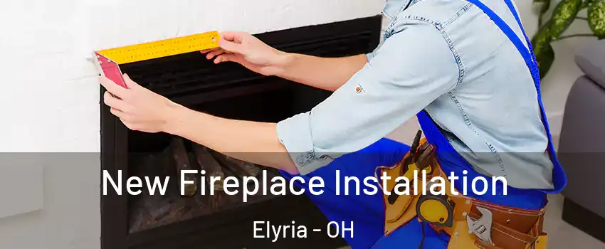  New Fireplace Installation Elyria - OH