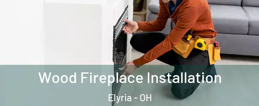  Wood Fireplace Installation Elyria - OH