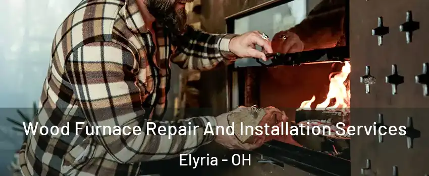  Wood Furnace Repair And Installation Services Elyria - OH